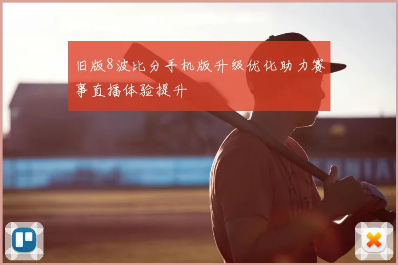 旧版8波比分手机版升级优化助力赛事直播体验提升