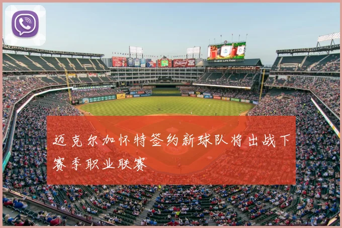 迈克尔加怀特签约新球队将出战下赛季职业联赛