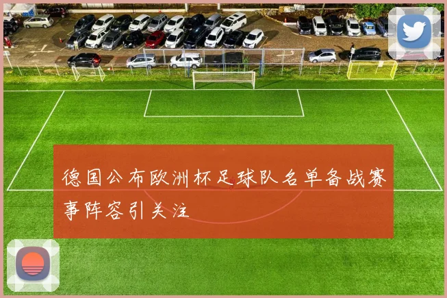 德国公布欧洲杯足球队名单备战赛事阵容引关注