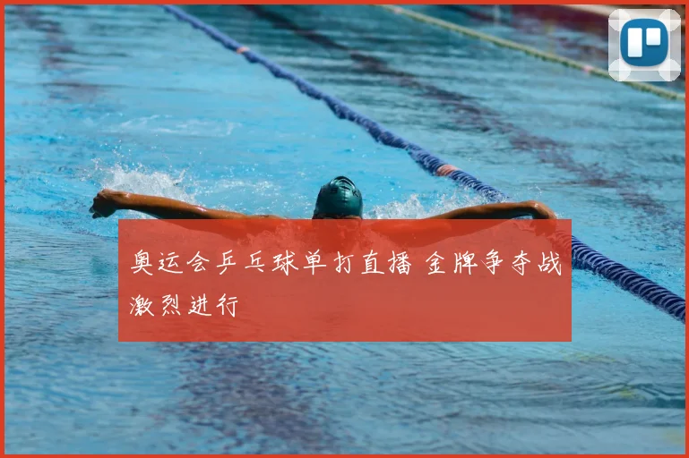 奥运会乒乓球单打直播 金牌争夺战激烈进行