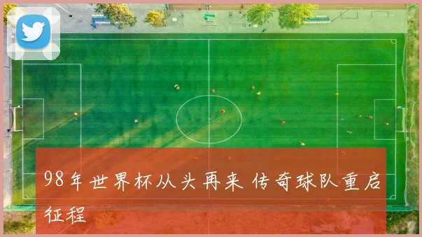 98年世界杯从头再来 传奇球队重启征程
