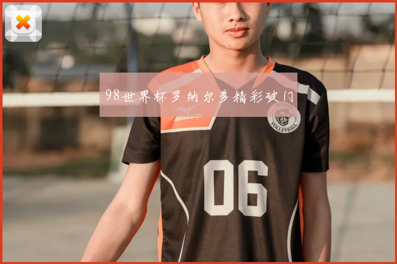 98世界杯罗纳尔多精彩破门