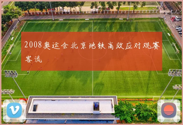 2008奥运会北京地铁高效应对观赛客流