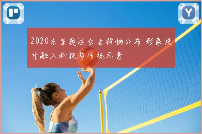 2020东京奥运会吉祥物公布 形象设计融入科技与传统元素