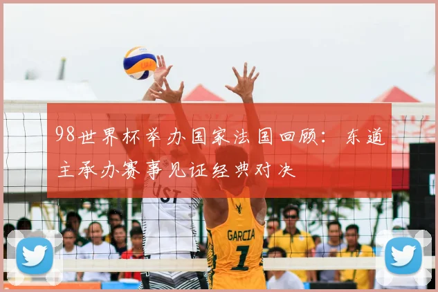 98世界杯举办国家法国回顾：东道主承办赛事见证经典对决